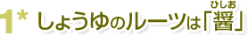 1*しょうゆのルーツは「醤」（ひしお）