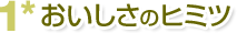 1*おいしさのヒミツ