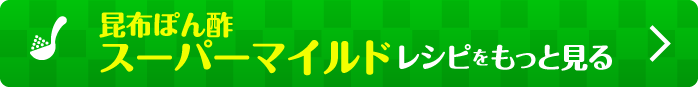 昆布ぽん酢スーパーマイルドレシピをもっと見る