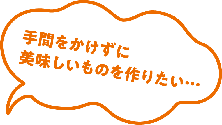 手間をかけずに美味しいものを作りたい…