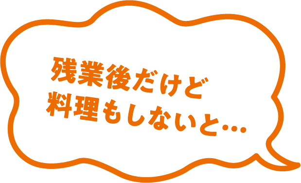残業後だけど料理もしないと…