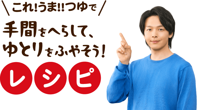 これ!うま!!つゆで手間をへらして、ゆとりをふやそう！レシピ