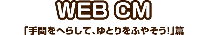 WEB CM 「手間をへらして、ゆとりをふやそう！」篇