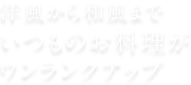 洋風から和風までいつものお料理がワンランクアップ