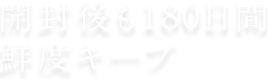 開封後も180日間鮮度キープ