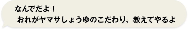 伊達「なんでだよ！おれがヤマサしょうゆのこだわり、教えてやるよ」