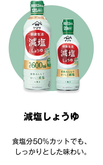 減塩しょうゆ 食塩分50％カットでも、しっかりとした味わい。