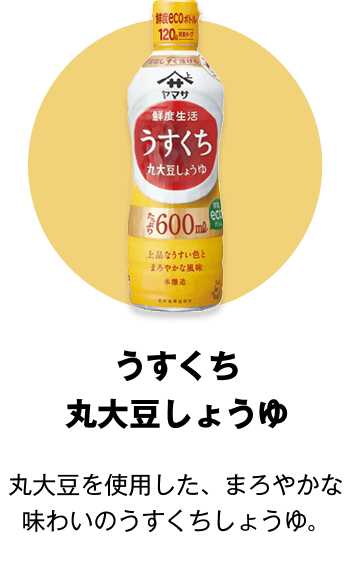 うすくち 丸大豆しょうゆ 丸大豆を使用した、まろやかな味わいのうすくちしょうゆ。
