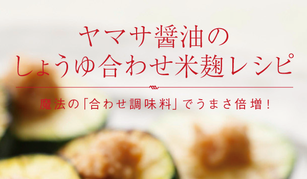 ヤマサ醤油のしょうゆ合わせ米麹レシピ 魔法の「合わせ調味料」でうまさ倍増！