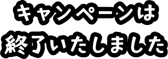 キャンペーンは終了いたしました
