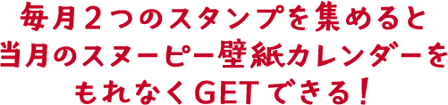 毎月2つのスタンプを集めると当月のスヌーピー壁紙カレンダーをもれなくGETできる！