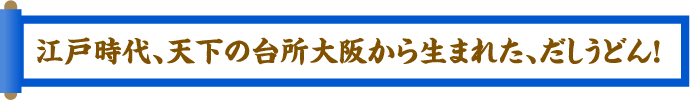 江戸時代、天下の台所大阪から生まれた、だしうどん！