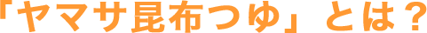 「ヤマサ昆布つゆ」とは？