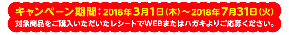 キャンペーン期間:2017年4月13日(木)~2017年7月10日(月) 対象商品をご購入いただいたレシートでWEBまたはハガキよりご応募ください