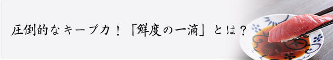 圧倒的キープ力！鮮度の一滴とは