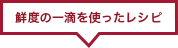 鮮度の一滴を使ったレシピ