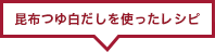 昆布つゆ白だしを使ったレシピ