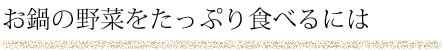お鍋の野菜をたっぷり食べるには