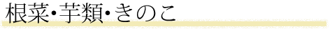 根菜・芋類・きのこ