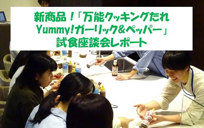 新商品！「万能クッキングたれ Yummy!ガーリック&ペッパー」試食座談会レポート